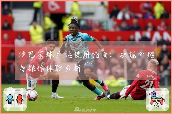 沙巴买球主站使用指南：功能介绍与操作体验分析