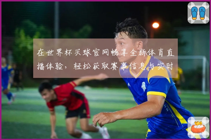 在世界杯买球官网畅享全新体育直播体验，轻松获取赛事信息与实时动态