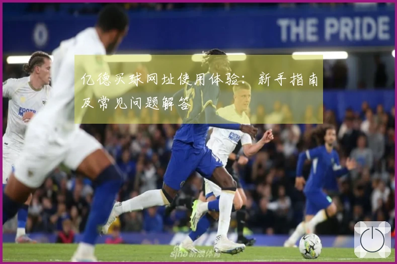 亿德买球网址使用体验:新手指南及常见问题解答