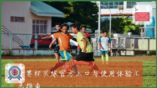 世界杯买球官方入口与使用体验汇总指南