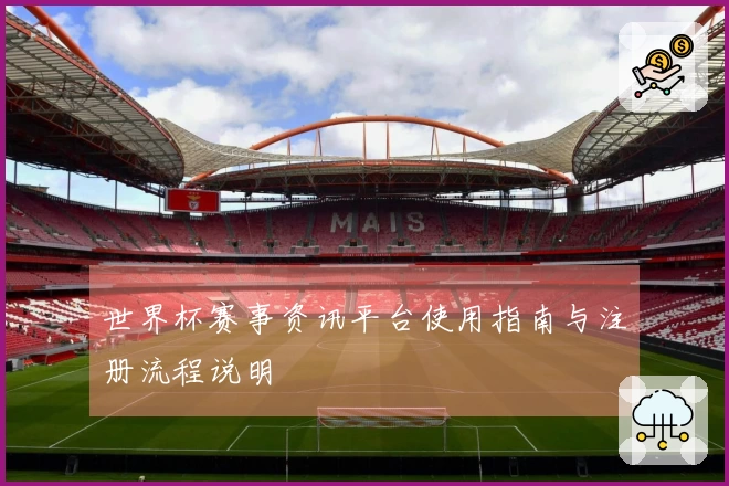 世界杯赛事资讯平台使用指南与注册流程说明