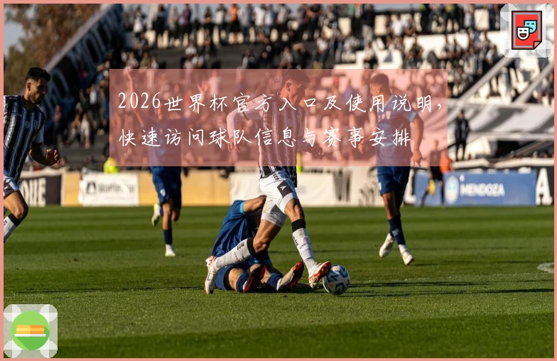 2026世界杯官方入口及使用说明，快速访问球队信息与赛事安排