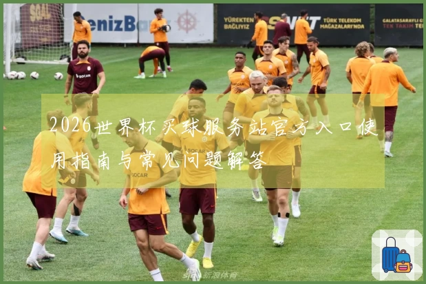 2026世界杯买球服务站官方入口使用指南与常见问题解答