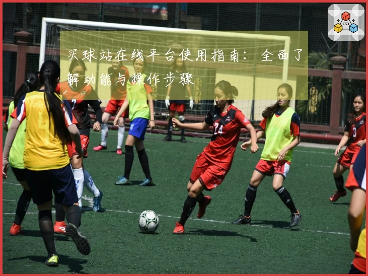 买球站在线平台使用指南：全面了解功能与操作步骤