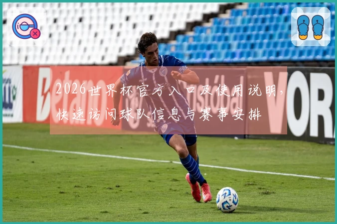 2026世界杯官方入口及使用说明，快速访问球队信息与赛事安排