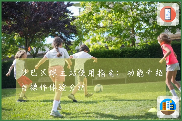 沙巴买球主站使用指南:功能介绍与操作体验分析