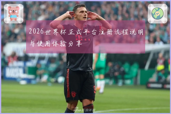 2026世界杯正式平台注册流程说明与使用体验分享